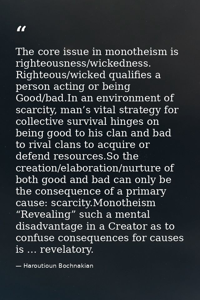 The core issue in monotheism is righteousness/wickedness. Righteous/wicked qualifies a person acting or being Good/bad.I — Haroutioun Bochnakian