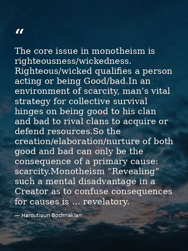 The core issue in monotheism is righteousness/wickedness. Righteous/wicked qualifies a person acting or being Good/bad.I — Haroutioun Bochnakian