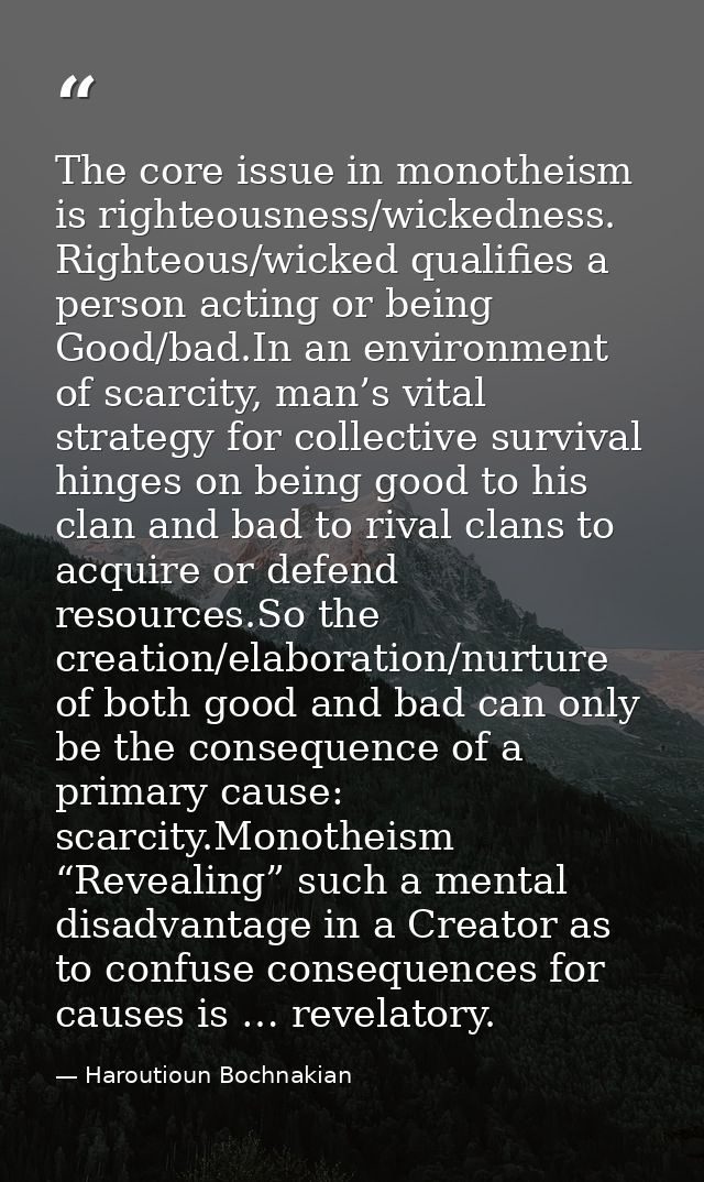 The core issue in monotheism is righteousness/wickedness. Righteous/wicked qualifies a person acting or being Good/bad.I — Haroutioun Bochnakian