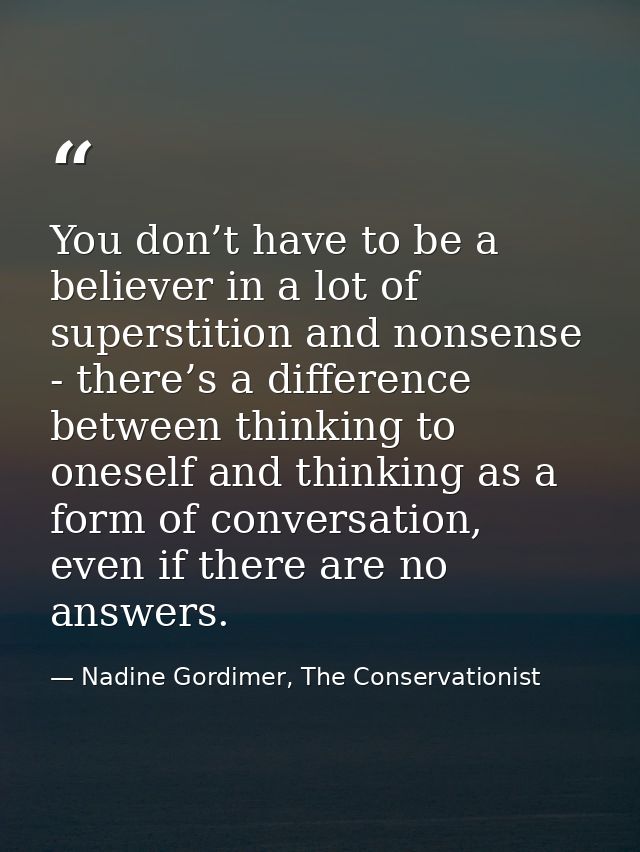 You don’t have to be a believer in a lot of superstition and nonsense - there’s a difference between thinking to oneself — Nadine Gordimer, The Conservationist