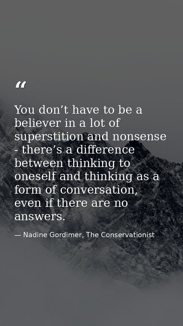 You don’t have to be a believer in a lot of superstition and nonsense - there’s a difference between thinking to oneself — Nadine Gordimer, The Conservationist