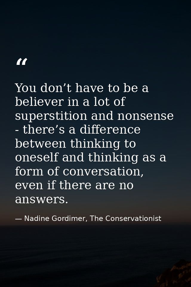 You don’t have to be a believer in a lot of superstition and nonsense - there’s a difference between thinking to oneself — Nadine Gordimer, The Conservationist