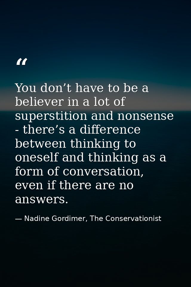 You don’t have to be a believer in a lot of superstition and nonsense - there’s a difference between thinking to oneself — Nadine Gordimer, The Conservationist