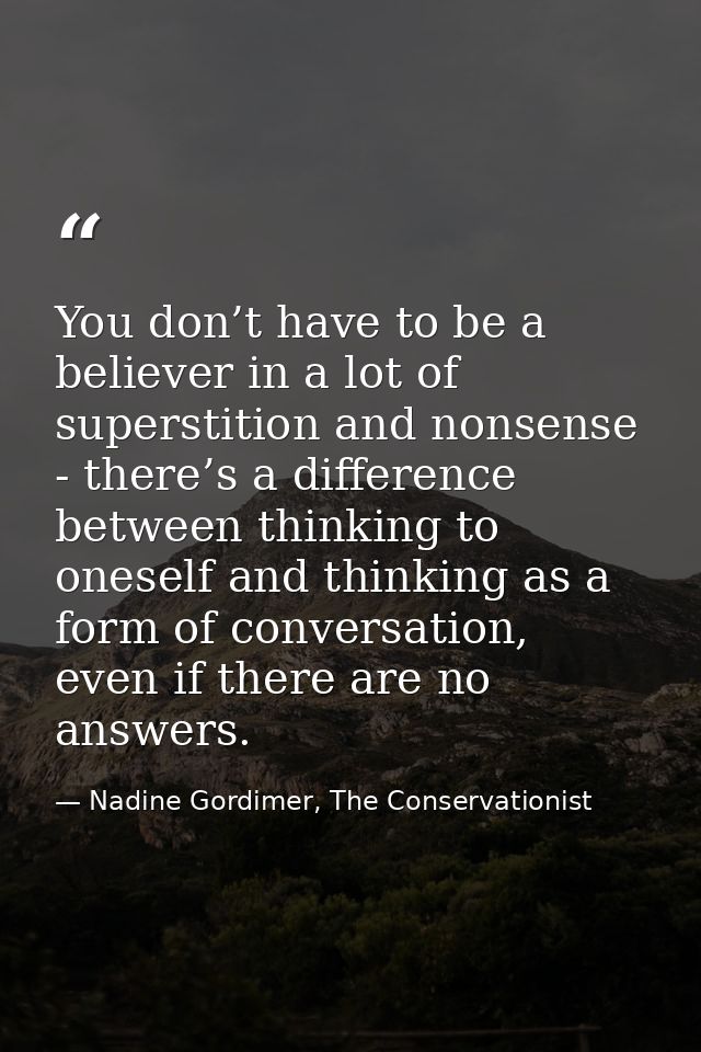 You don’t have to be a believer in a lot of superstition and nonsense - there’s a difference between thinking to oneself — Nadine Gordimer, The Conservationist