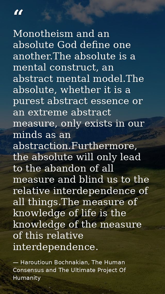 Monotheism and an absolute God define one another.The absolute is a mental construct, an abstract mental model.The absol — Haroutioun Bochnakian, The Human Consensus and The Ultimate Project Of Humanity