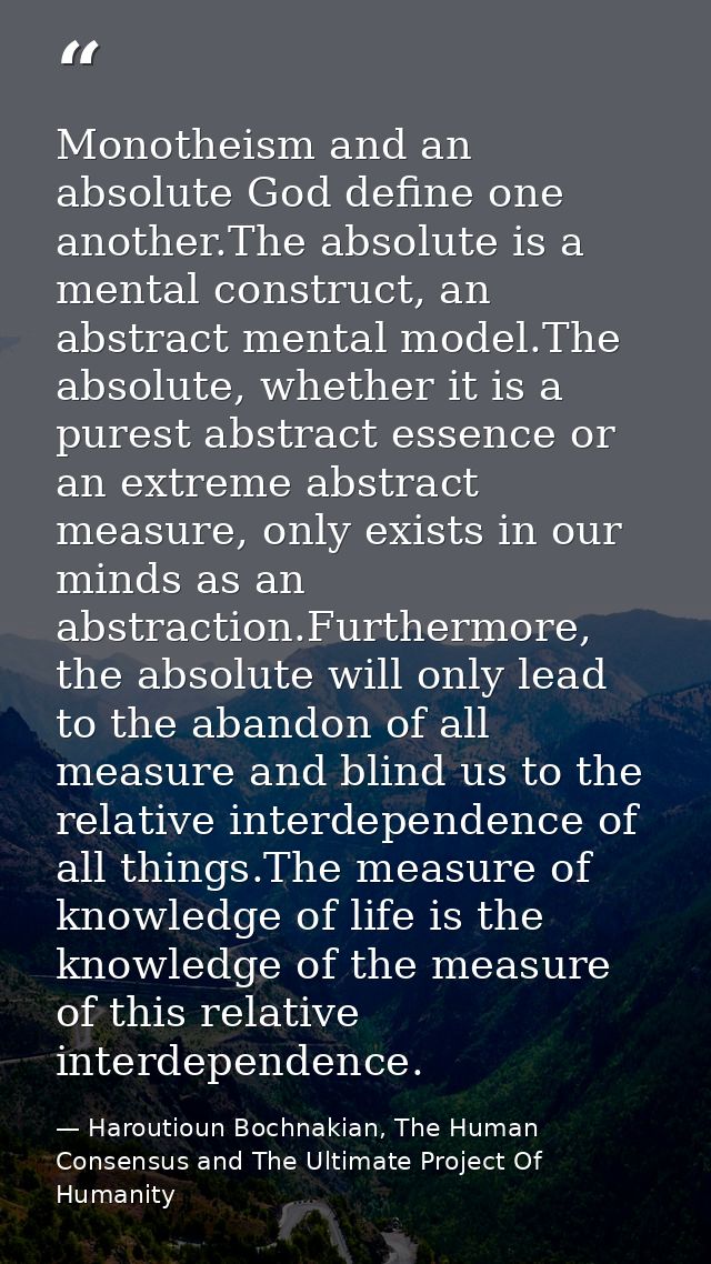 Monotheism and an absolute God define one another.The absolute is a mental construct, an abstract mental model.The absol — Haroutioun Bochnakian, The Human Consensus and The Ultimate Project Of Humanity