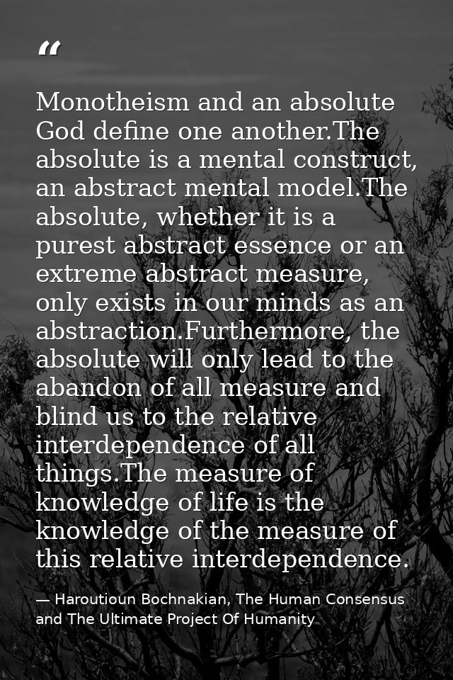 Monotheism and an absolute God define one another.The absolute is a mental construct, an abstract mental model.The absol — Haroutioun Bochnakian, The Human Consensus and The Ultimate Project Of Humanity