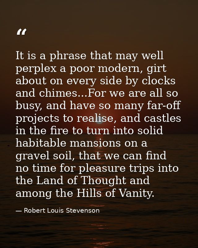 It is a phrase that may well perplex a poor modern, girt about on every side by clocks and chimes...For we are all so bu — Robert Louis Stevenson