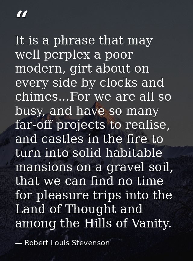 It is a phrase that may well perplex a poor modern, girt about on every side by clocks and chimes...For we are all so bu — Robert Louis Stevenson