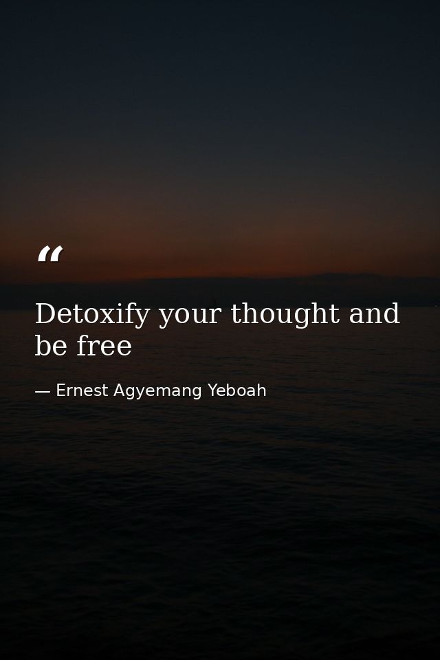 Detoxify your thought and be free — Ernest Agyemang Yeboah