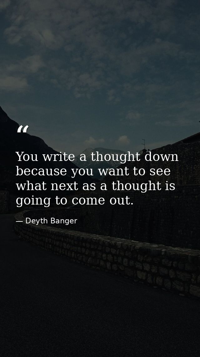 You write a thought down because you want to see what next as a thought is going to come out. — Deyth Banger