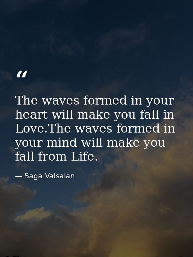 The waves formed in your heart will make you fall in Love.The waves formed in your mind will make you fall from Life. — Saga Valsalan