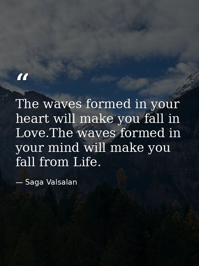 The waves formed in your heart will make you fall in Love.The waves formed in your mind will make you fall from Life. — Saga Valsalan