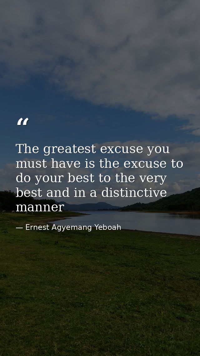 The greatest excuse you must have is the excuse to do your best to the very best and in a distinctive manner — Ernest Agyemang Yeboah