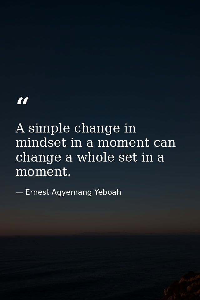 A simple change in mindset in a moment can change a whole set in a moment. — Ernest Agyemang Yeboah