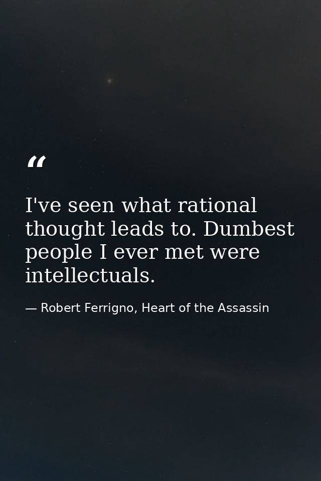 I've seen what rational thought leads to. Dumbest people I ever met were intellectuals. — Robert Ferrigno, Heart of the Assassin