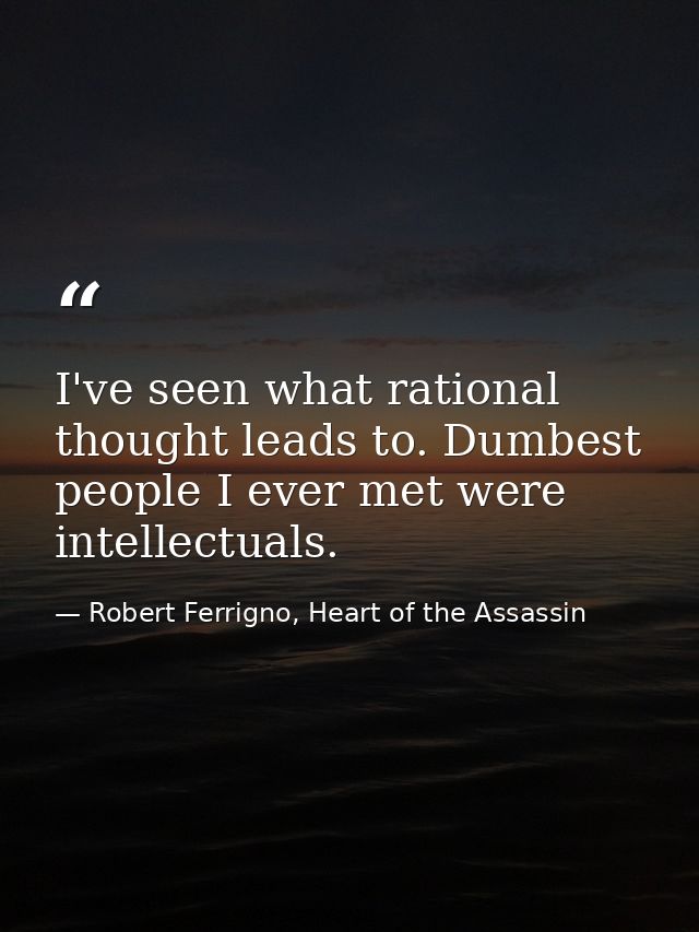 I've seen what rational thought leads to. Dumbest people I ever met were intellectuals. — Robert Ferrigno, Heart of the Assassin