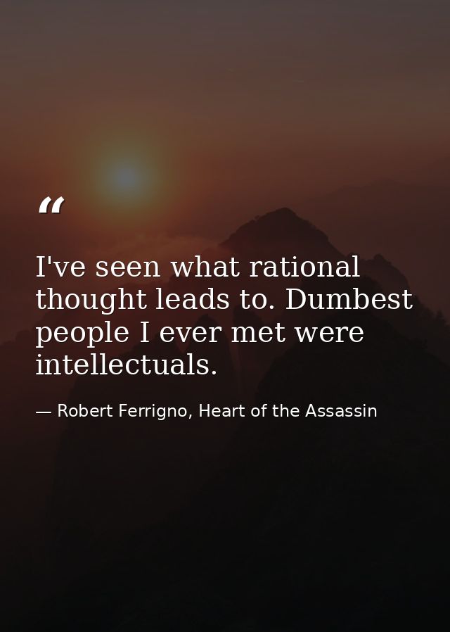 I've seen what rational thought leads to. Dumbest people I ever met were intellectuals. — Robert Ferrigno, Heart of the Assassin
