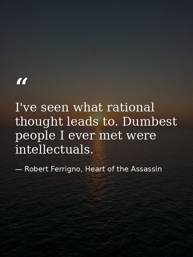 I've seen what rational thought leads to. Dumbest people I ever met were intellectuals. — Robert Ferrigno, Heart of the Assassin