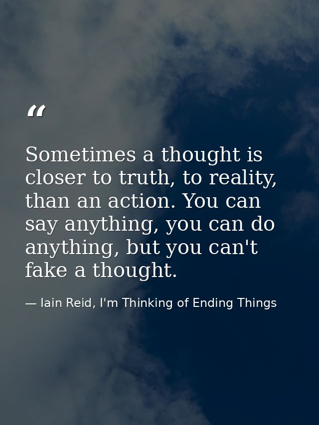 Sometimes a thought is closer to truth, to reality, than an action. You can say anything, you can do anything, but you c — Iain Reid, I'm Thinking of Ending Things