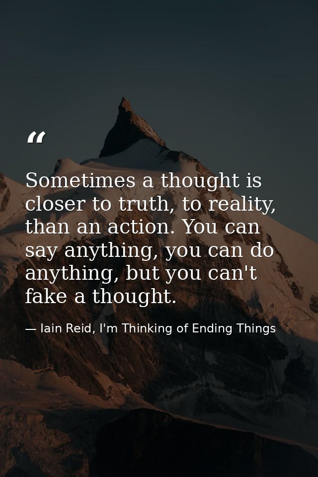 Sometimes a thought is closer to truth, to reality, than an action. You can say anything, you can do anything, but you c — Iain Reid, I'm Thinking of Ending Things