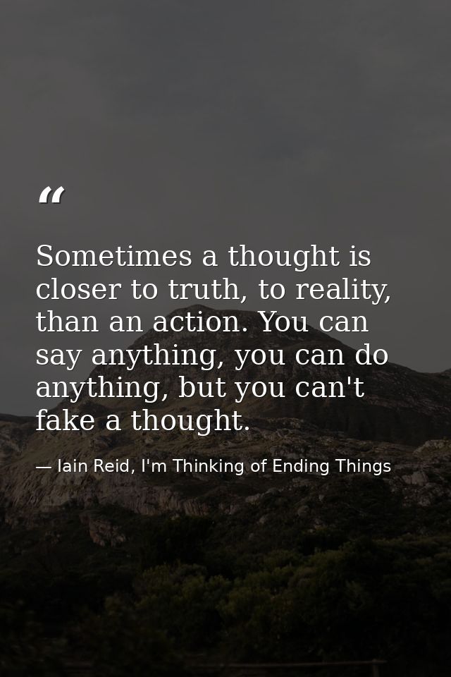 Sometimes a thought is closer to truth, to reality, than an action. You can say anything, you can do anything, but you c — Iain Reid, I'm Thinking of Ending Things