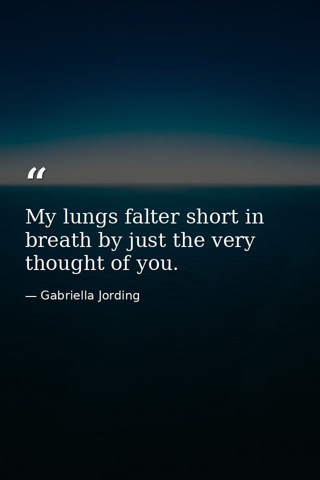 My lungs falter short in breath by just the very thought of you. — Gabriella Jording