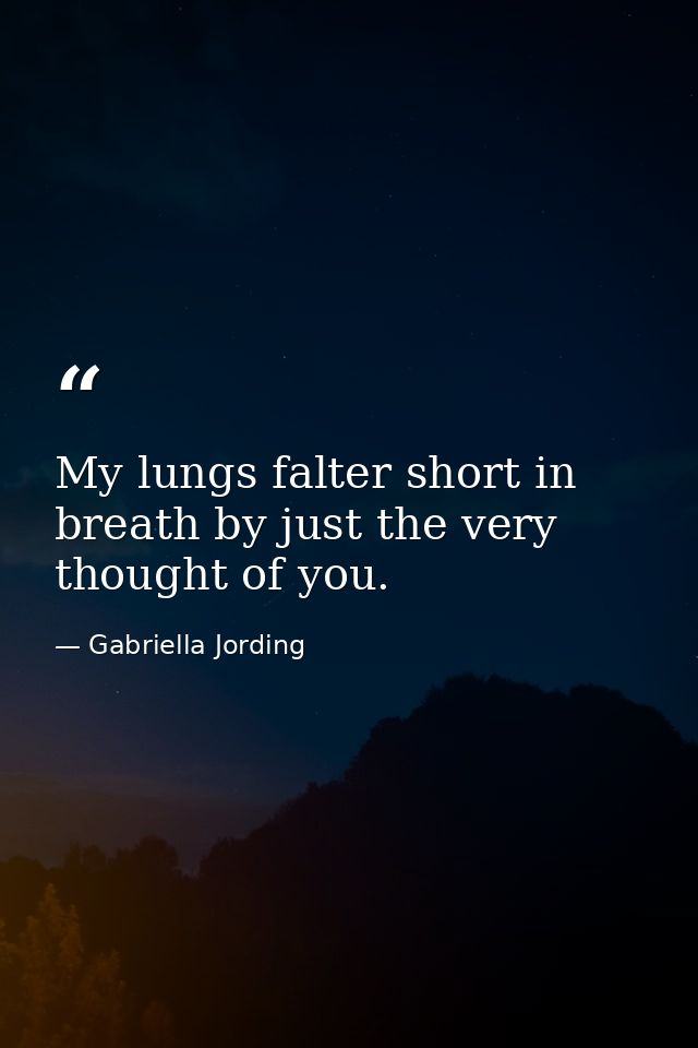 My lungs falter short in breath by just the very thought of you. — Gabriella Jording