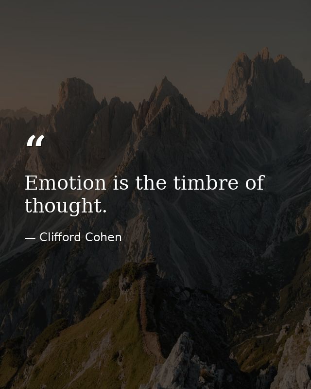 Emotion is the timbre of thought. — Clifford Cohen