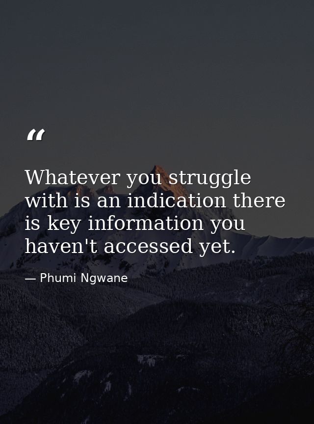 Whatever you struggle with is an indication there is key information you haven't accessed yet. — Phumi Ngwane