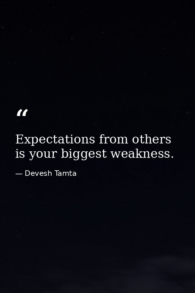 Expectations from others is your biggest weakness. — Devesh Tamta