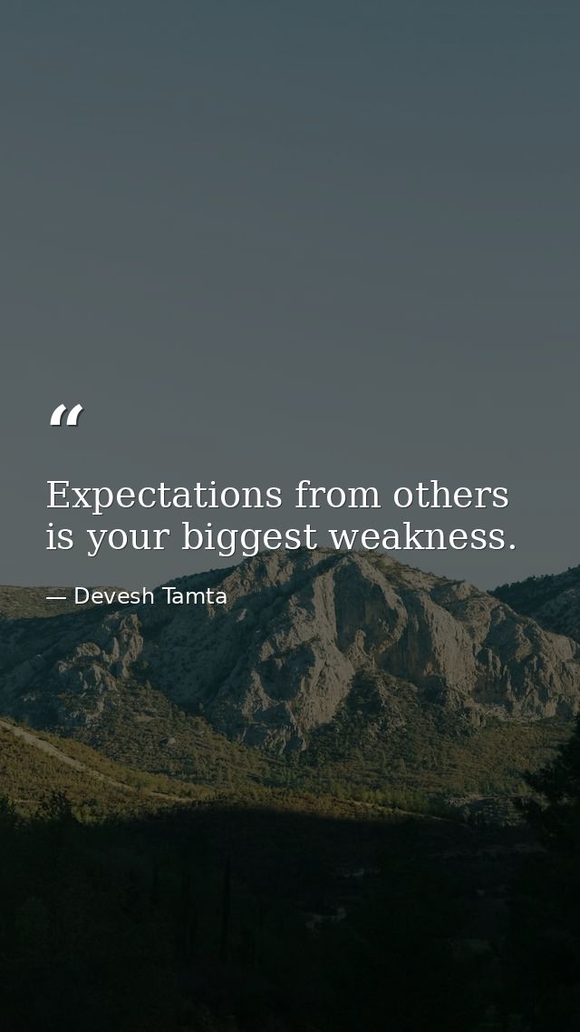 Expectations from others is your biggest weakness. — Devesh Tamta