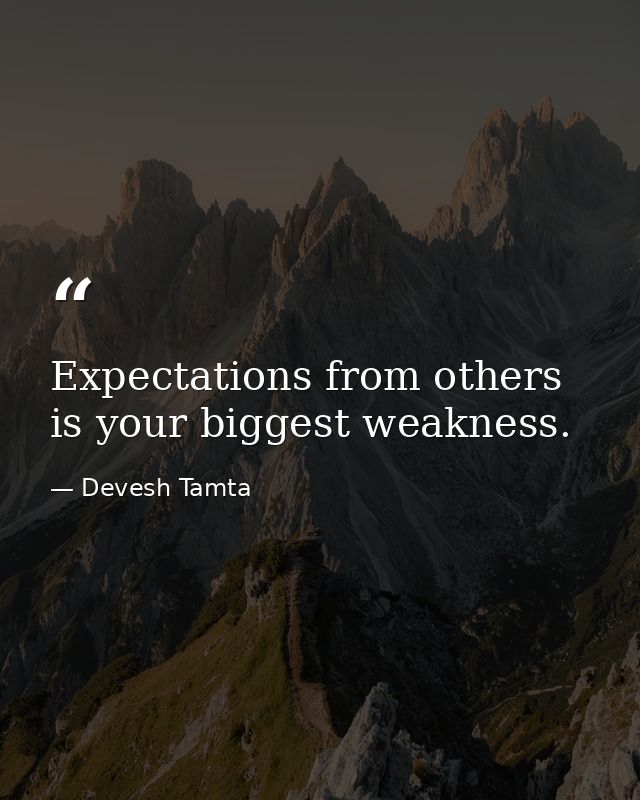 Expectations from others is your biggest weakness. — Devesh Tamta