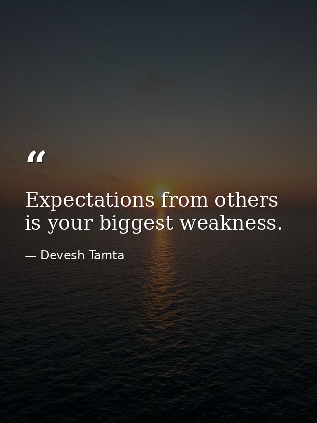 Expectations from others is your biggest weakness. — Devesh Tamta