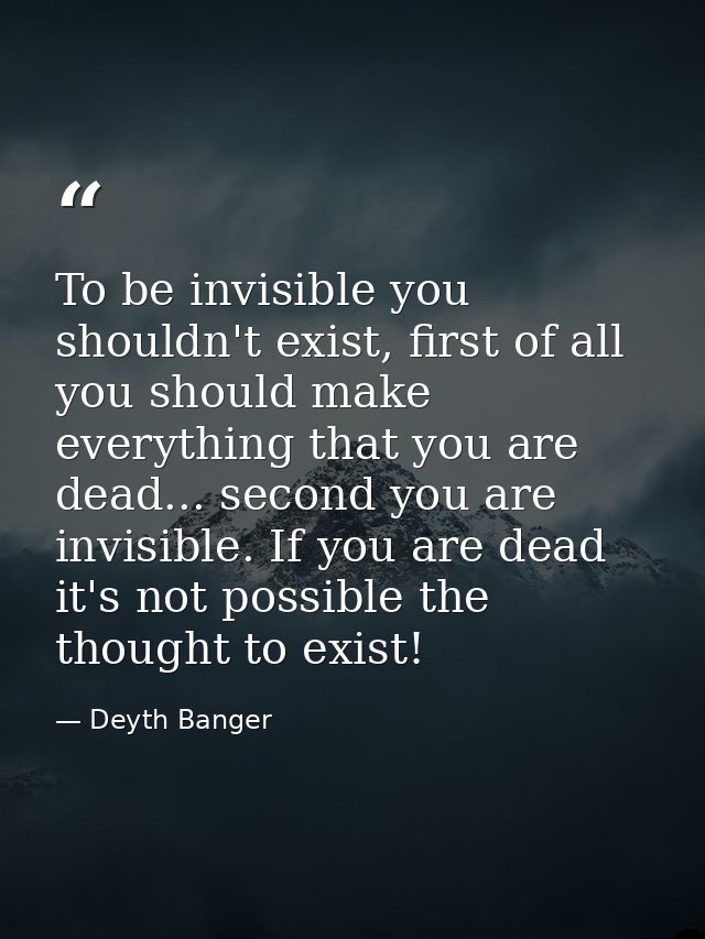 To be invisible you shouldn't exist, first of all you should make everything that you are dead... second you are invisib — Deyth Banger