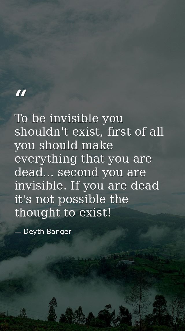 To be invisible you shouldn't exist, first of all you should make everything that you are dead... second you are invisib — Deyth Banger