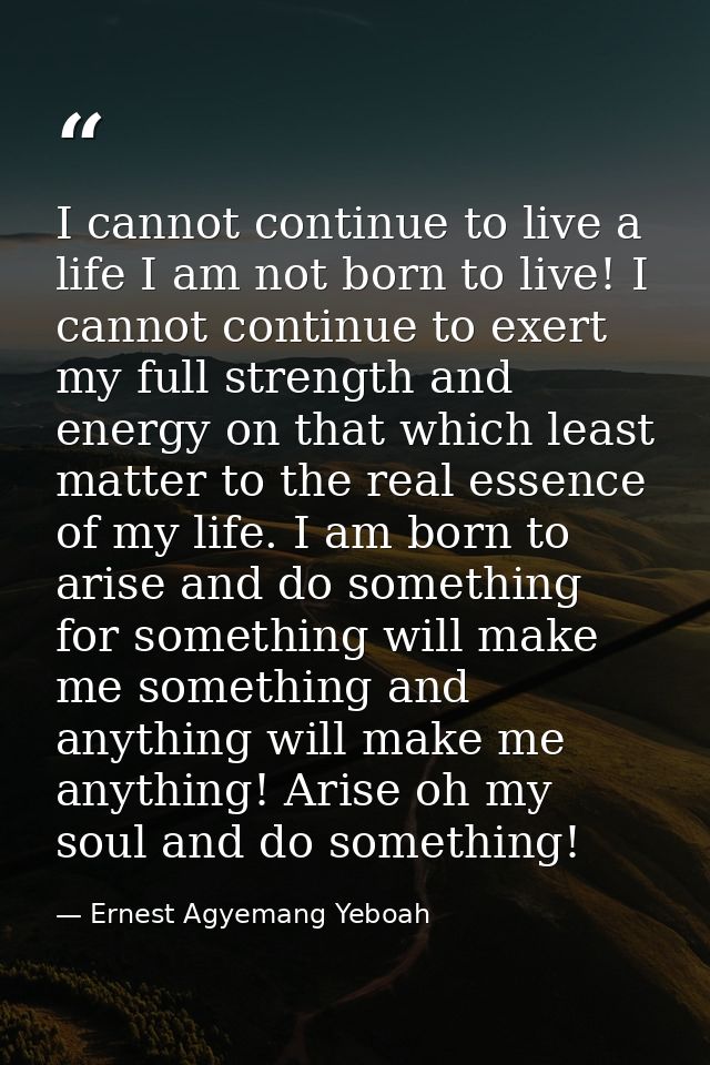 I cannot continue to live a life I am not born to live! I cannot continue to exert my full strength and energy on that w — Ernest Agyemang Yeboah
