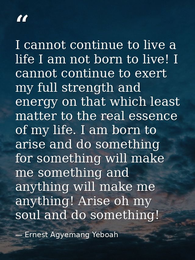 I cannot continue to live a life I am not born to live! I cannot continue to exert my full strength and energy on that w — Ernest Agyemang Yeboah