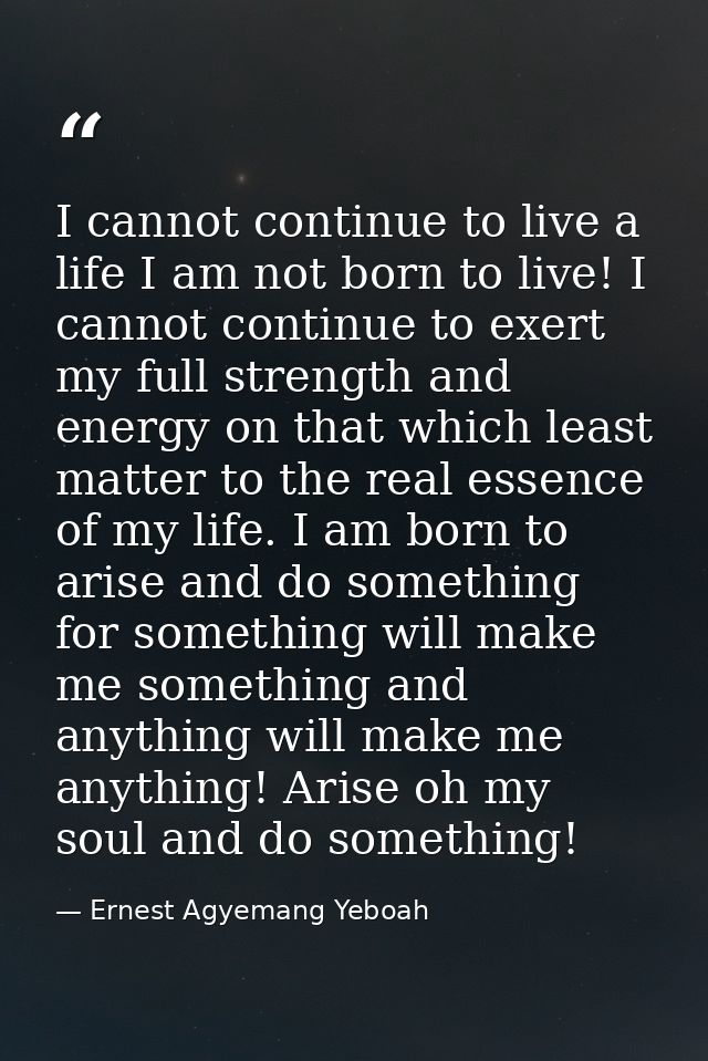 I cannot continue to live a life I am not born to live! I cannot continue to exert my full strength and energy on that w — Ernest Agyemang Yeboah