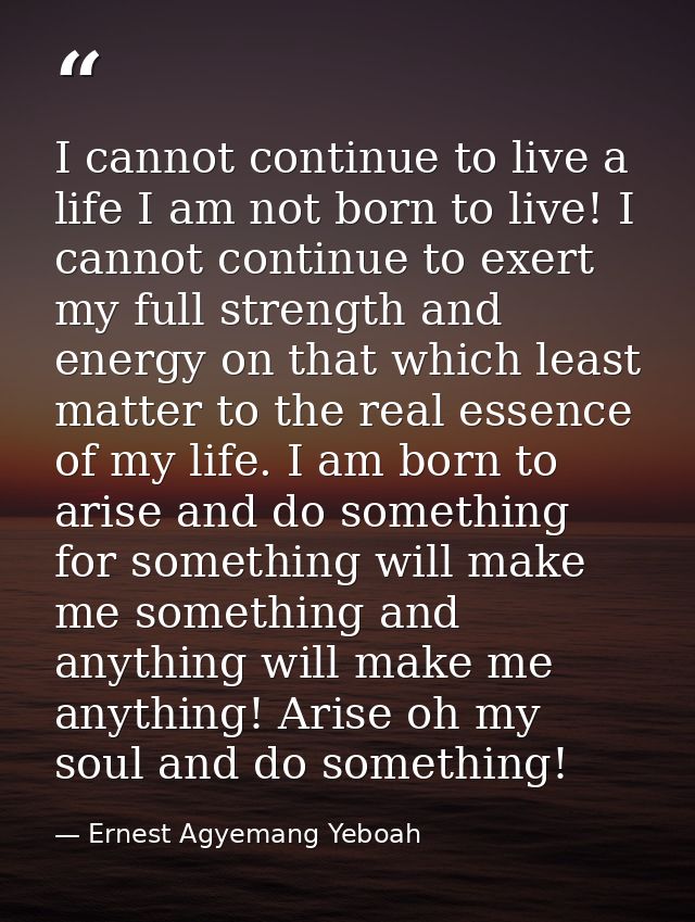 I cannot continue to live a life I am not born to live! I cannot continue to exert my full strength and energy on that w — Ernest Agyemang Yeboah