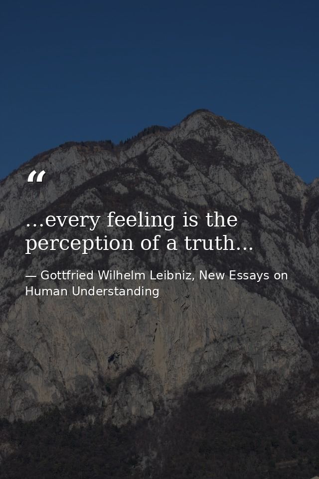 …every feeling is the perception of a truth... — Gottfried Wilhelm Leibniz, New Essays on Human Understanding