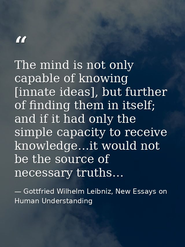 The mind is not only capable of knowing [innate ideas], but further of finding them in itself; and if it had only the si — Gottfried Wilhelm Leibniz, New Essays on Human Understanding