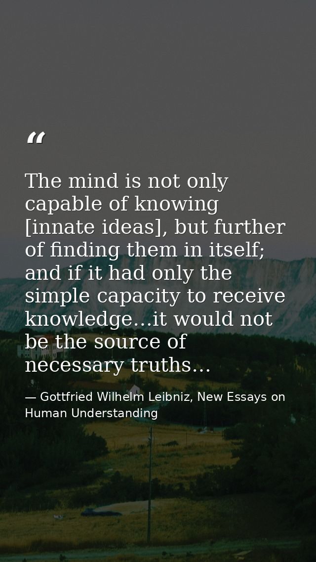 The mind is not only capable of knowing [innate ideas], but further of finding them in itself; and if it had only the si — Gottfried Wilhelm Leibniz, New Essays on Human Understanding