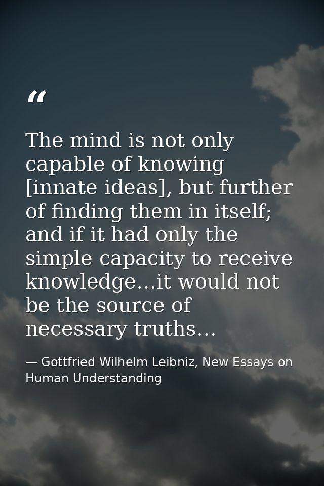 The mind is not only capable of knowing [innate ideas], but further of finding them in itself; and if it had only the si — Gottfried Wilhelm Leibniz, New Essays on Human Understanding