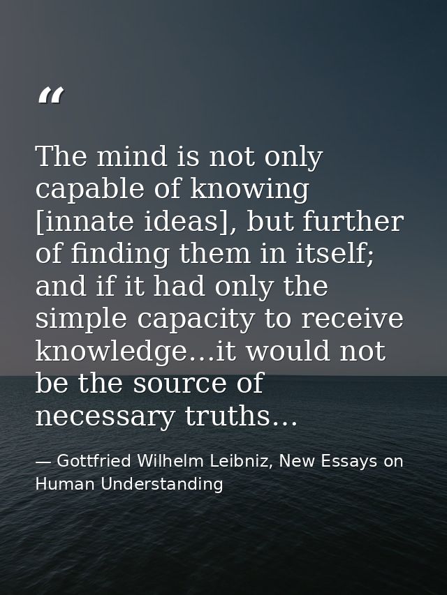 The mind is not only capable of knowing [innate ideas], but further of finding them in itself; and if it had only the si — Gottfried Wilhelm Leibniz, New Essays on Human Understanding