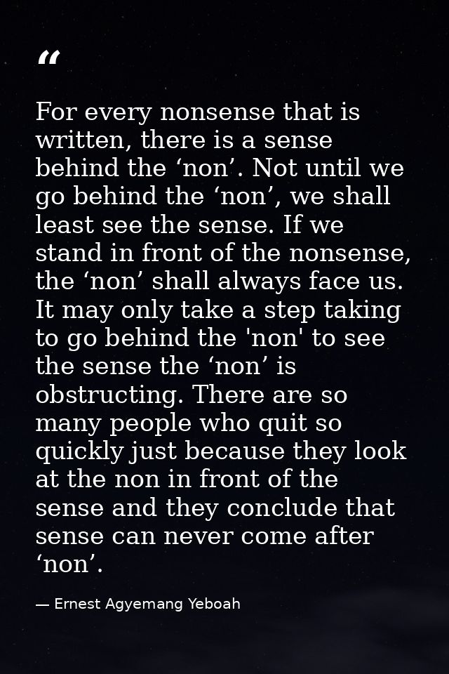 For every nonsense that is written, there is a sense behind the ‘non’. Not until we go behind the ‘non’, we shall least  — Ernest Agyemang Yeboah