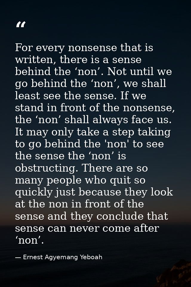 For every nonsense that is written, there is a sense behind the ‘non’. Not until we go behind the ‘non’, we shall least  — Ernest Agyemang Yeboah