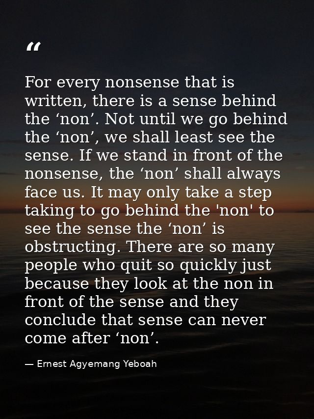 For every nonsense that is written, there is a sense behind the ‘non’. Not until we go behind the ‘non’, we shall least  — Ernest Agyemang Yeboah