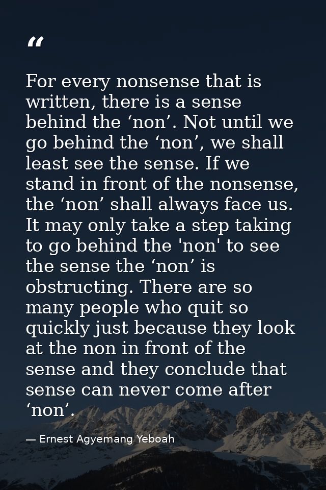 For every nonsense that is written, there is a sense behind the ‘non’. Not until we go behind the ‘non’, we shall least  — Ernest Agyemang Yeboah