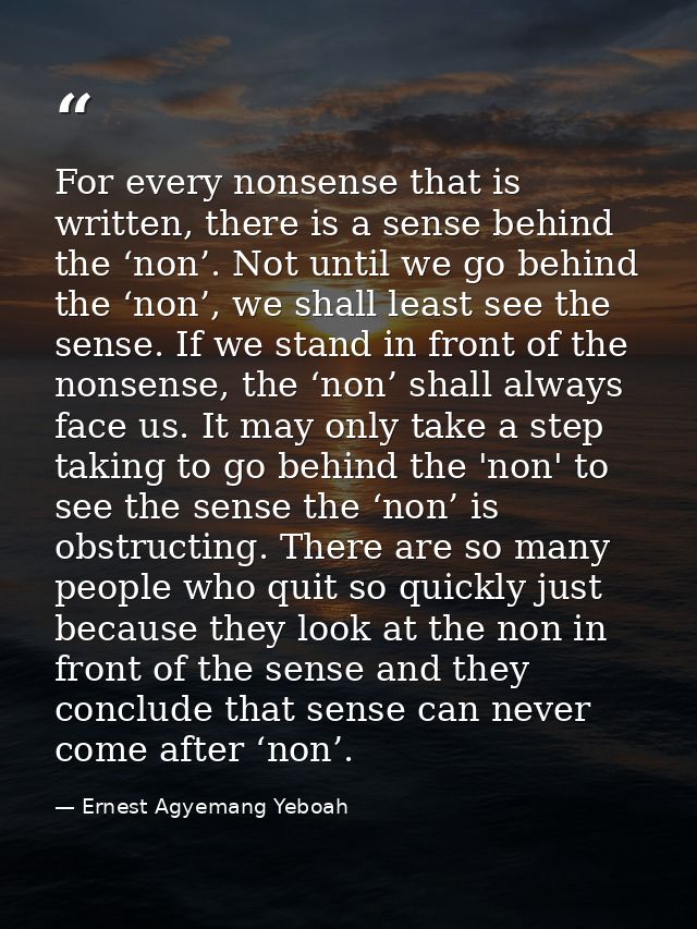 For every nonsense that is written, there is a sense behind the ‘non’. Not until we go behind the ‘non’, we shall least  — Ernest Agyemang Yeboah